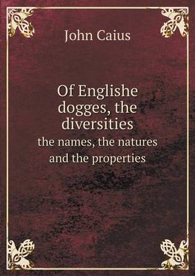 Of Englishe dogges, the diversities the names, the natures and the properties