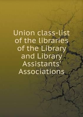 Union class-list of the libraries of the Library and Library Assistants' Associations