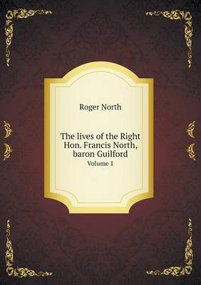 The lives of the Right Hon. Francis North, baron Guilford Volume 1