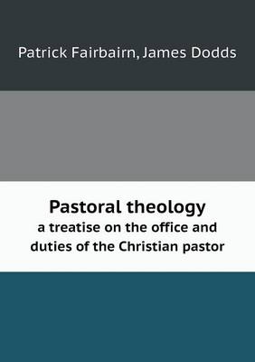 Pastoral theology a treatise on the office and duties of the Christian pastor