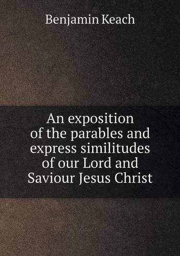 An exposition of the parables and express similitudes of our Lord and Saviour Jesus Christ