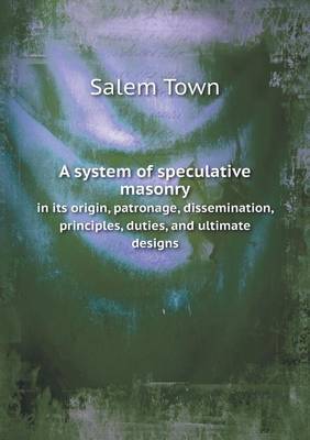 A system of speculative masonry in its origin, patronage, dissemination, principles, duties, and ultimate designs