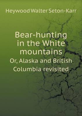 Bear-hunting in the White mountains Or, Alaska and British Columbia revisited