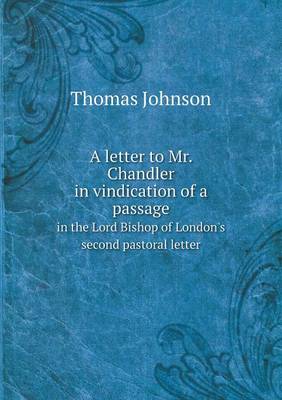 A letter to Mr. Chandler in vindication of a passage in the Lord Bishop of London's second pastoral letter