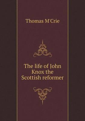 The life of John Knox the Scottish reformer