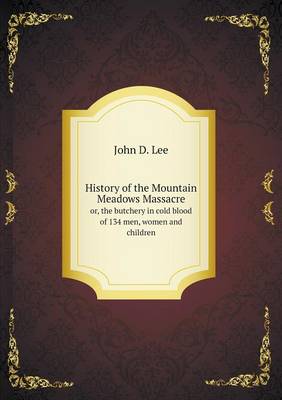 History of the Mountain Meadows Massacre or, the butchery in cold blood of 134 men, women and children