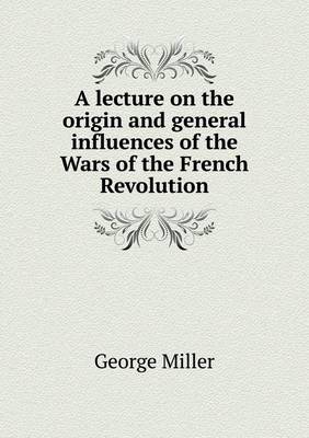 A lecture on the origin and general influences of the Wars of the French Revolution
