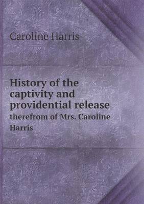History of the captivity and providential release therefrom of Mrs. Caroline Harris