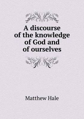 A discourse of the knowledge of God and of ourselves