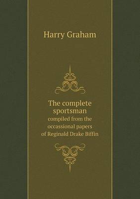The complete sportsman compiled from the occassional papers of Reginald Drake Biffin