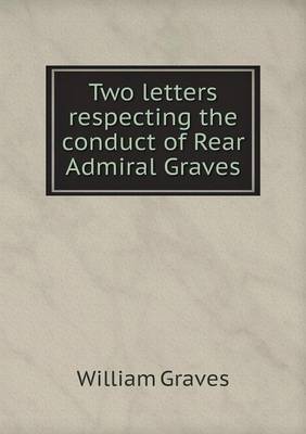 Two letters respecting the conduct of Rear Admiral Graves