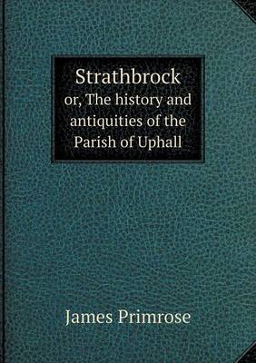 Strathbrock or, The history and antiquities of the Parish of Uphall