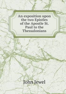 An exposition upon the two Epistles of the Apostle St. Paul to the Thessalonians