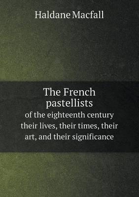 The French pastellists of the eighteenth century their lives, their times, their art, and their significance