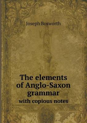 The elements of Anglo-Saxon grammar with copious notes