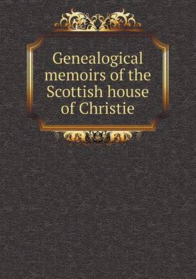 Genealogical memoirs of the Scottish house of Christie