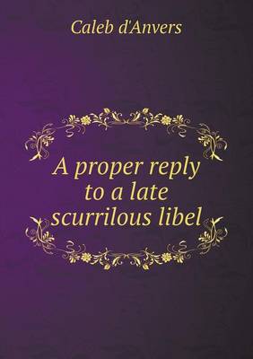 A proper reply to a late scurrilous libel
