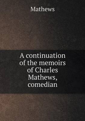 A continuation of the memoirs of Charles Mathews, comedian