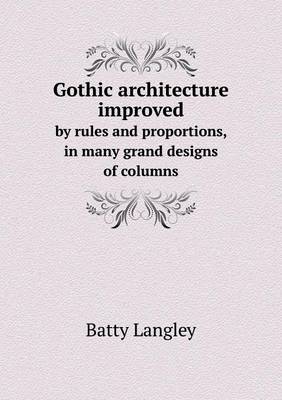 Gothic architecture improved by rules and proportions, in many grand designs of columns