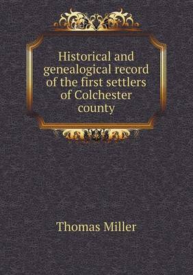 Historical and genealogical record of the first settlers of Colchester county