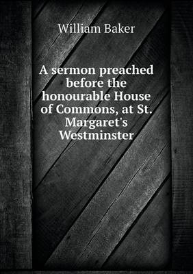 A sermon preached before the honourable House of Commons, at St. Margaret's Westminster