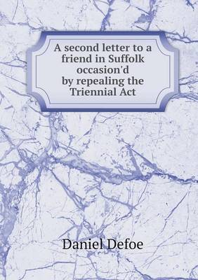 A second letter to a friend in Suffolk occasion'd by repealing the Triennial Act