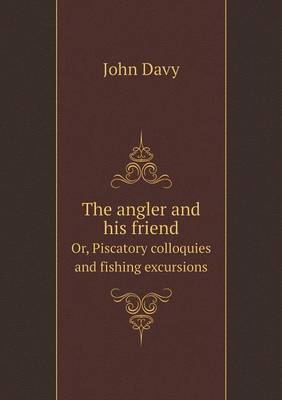 The angler and his friend Or, Piscatory colloquies and fishing excursions