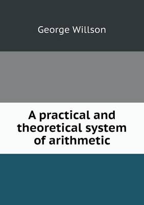 A practical and theoretical system of arithmetic