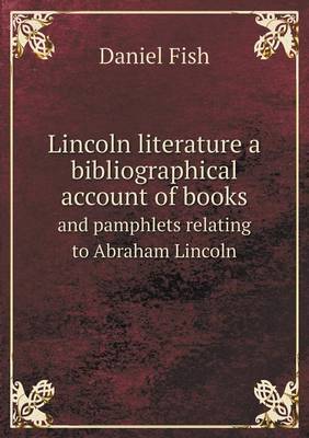 Lincoln literature a bibliographical account of books and pamphlets relating to Abraham Lincoln