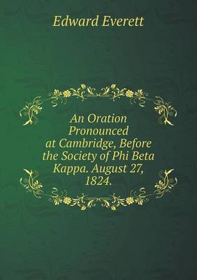 An Oration Pronounced at Cambridge, Before the Society of Phi Beta Kappa. August 27, 1824