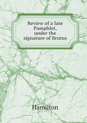 Review of a late Pamphlet, under the signature of Brutus