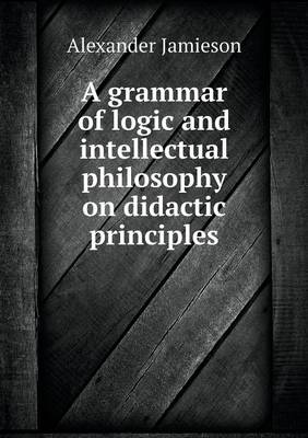 A grammar of logic and intellectual philosophy on didactic principles