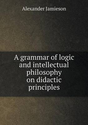 A grammar of logic and intellectual philosophy on didactic principles