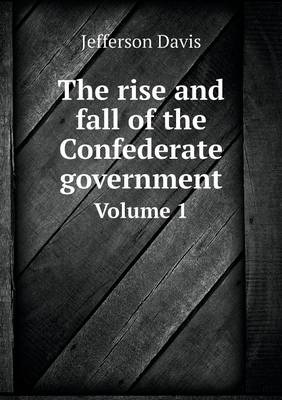 The rise and fall of the Confederate government Volume 1