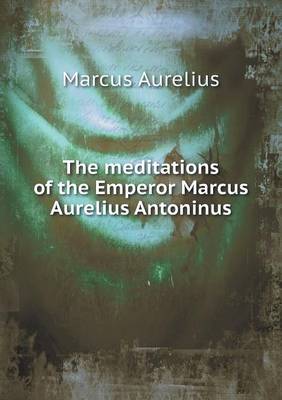 The meditations of the Emperor Marcus Aurelius Antoninus