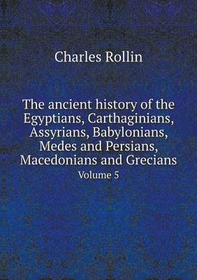 The ancient history of the Egyptians, Carthaginians, Assyrians, Babylonians, Medes and Persians, Macedonians and Grecians Volume 5