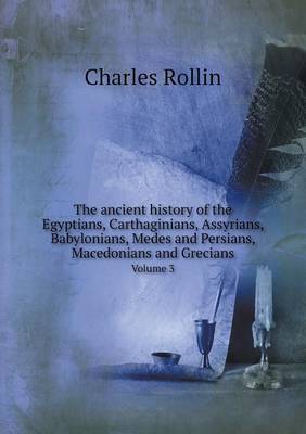 The ancient history of the Egyptians, Carthaginians, Assyrians, Babylonians, Medes and Persians, Macedonians and Grecians Volume 3