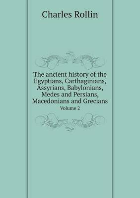 The ancient history of the Egyptians, Carthaginians, Assyrians, Babylonians, Medes and Persians, Macedonians and Grecians Volume 2