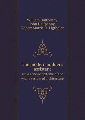 The modern builder's assistant Or, A concise epitome of the whole system of architecture