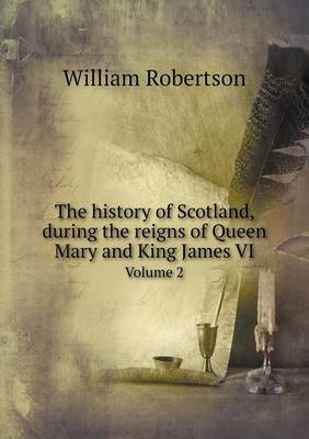 The history of Scotland, during the reigns of Queen Mary and King James VI Volume 2
