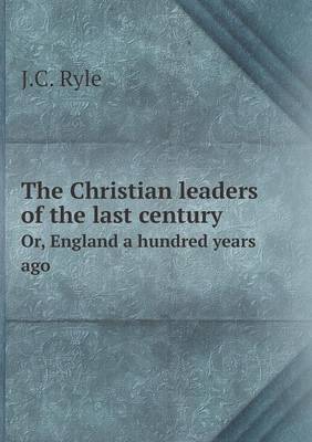 The Christian leaders of the last century Or, England a hundred years ago