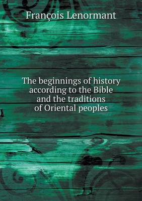 The beginnings of history according to the Bible and the traditions of Oriental peoples