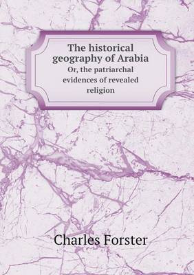 The historical geography of Arabia Or, the patriarchal evidences of revealed religion
