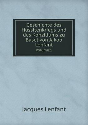 Geschichte des Hussitenkriegs und des Konziliums zu Basel von Jakob Lenfant Volume 1
