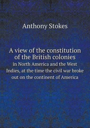 A view of the constitution of the British colonies in North America and the West Indies, at the time the civil war broke out on the continent of America