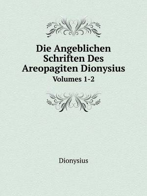 Die Angeblichen Schriften Des Areopagiten Dionysius Volumes 1-2