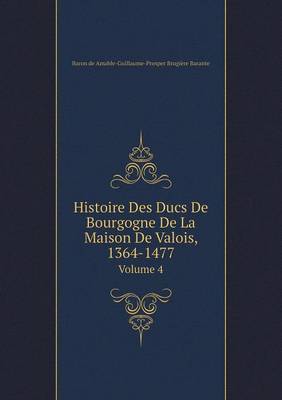 Histoire Des Ducs De Bourgogne De La Maison De Valois, 1364-1477 Volume 4