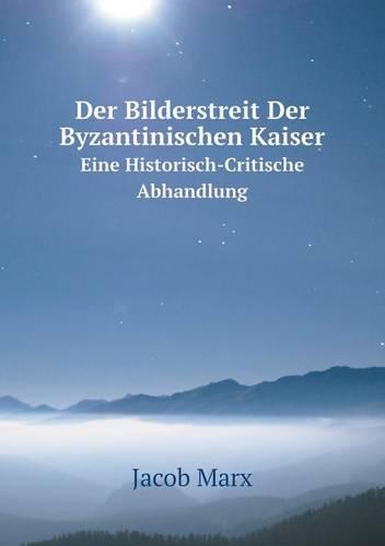 Der Bilderstreit Der Byzantinischen Kaiser Eine Historisch-Critische Abhandlung