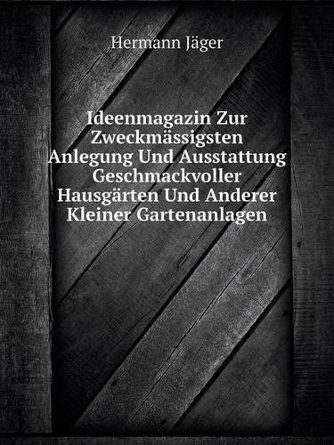 Ideenmagazin Zur Zweckmassigsten Anlegung Und Ausstattung Geschmackvoller Hausgarten Und Anderer Kleiner Gartenanlagen