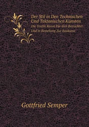 Der Stil in Den Technischen Und Tektonischen Kunsten Die Textile Kunst Fur Sich Betrachtet Und in Beziehung Zur Baukunst